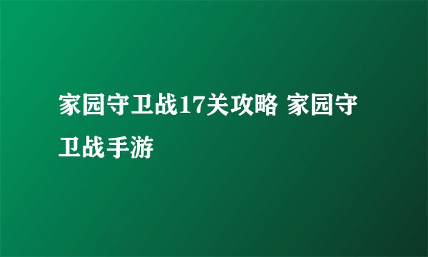 家园守卫战17关攻略 家园守卫战手游