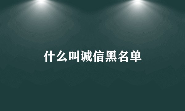 什么叫诚信黑名单