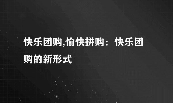 快乐团购,愉快拼购：快乐团购的新形式