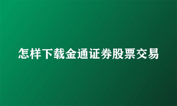 怎样下载金通证券股票交易