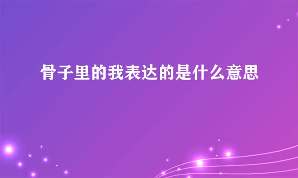 骨子里的我表达的是什么意思