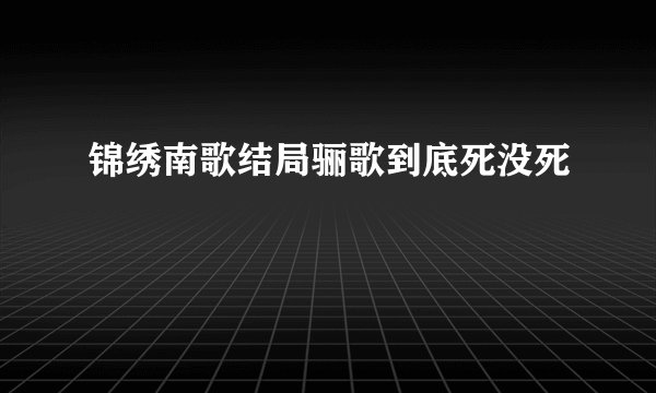 锦绣南歌结局骊歌到底死没死