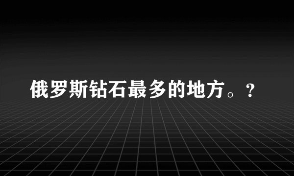 俄罗斯钻石最多的地方。？