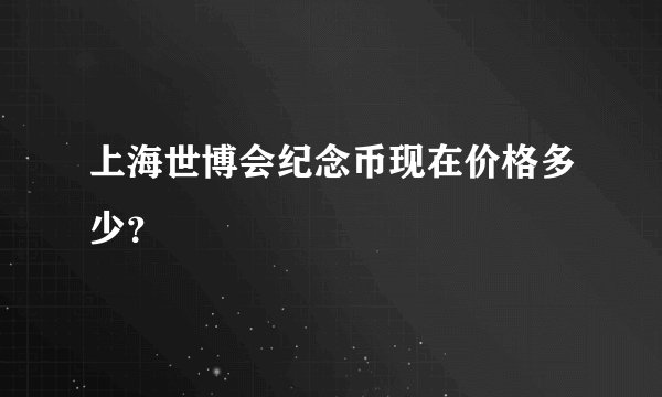上海世博会纪念币现在价格多少？