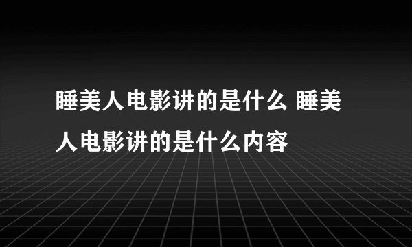 睡美人电影讲的是什么 睡美人电影讲的是什么内容
