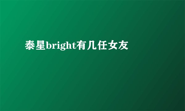 泰星bright有几任女友