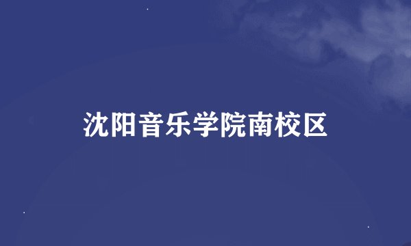 沈阳音乐学院南校区