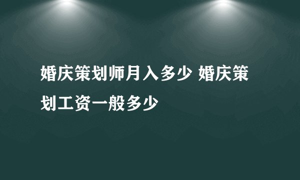 婚庆策划师月入多少 婚庆策划工资一般多少
