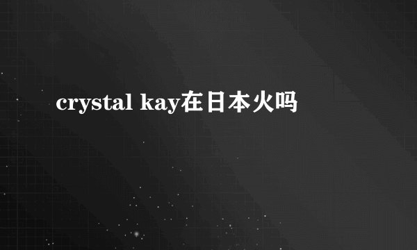 crystal kay在日本火吗