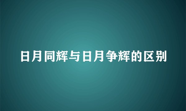 日月同辉与日月争辉的区别