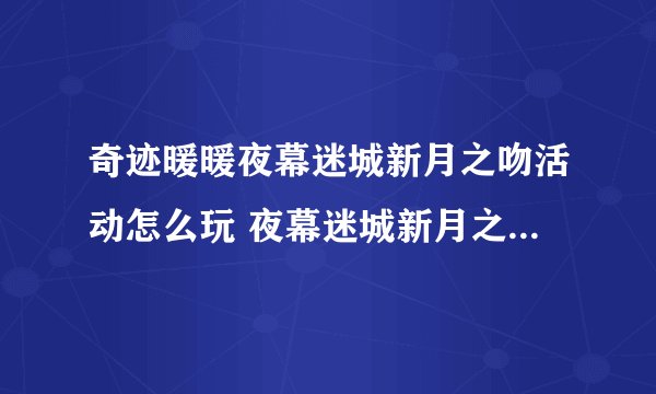 奇迹暖暖夜幕迷城新月之吻活动怎么玩 夜幕迷城新月之吻活动玩法介绍