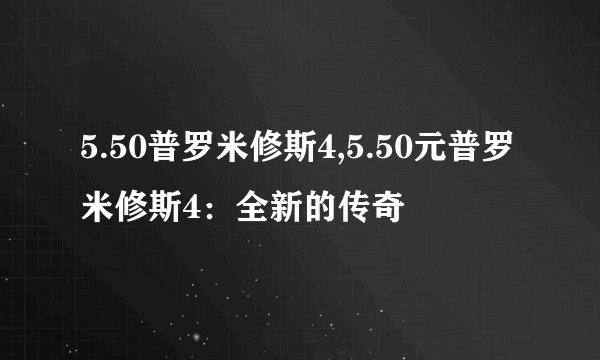 5.50普罗米修斯4,5.50元普罗米修斯4：全新的传奇