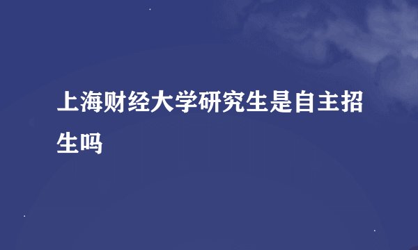 上海财经大学研究生是自主招生吗