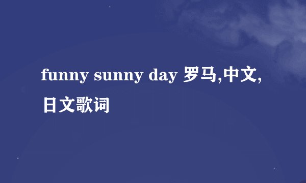 funny sunny day 罗马,中文,日文歌词