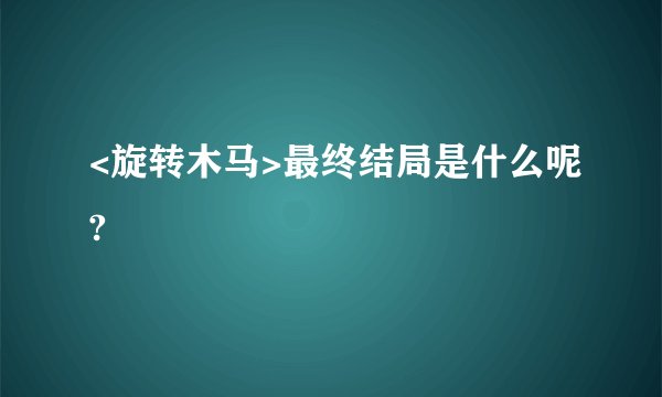 <旋转木马>最终结局是什么呢?