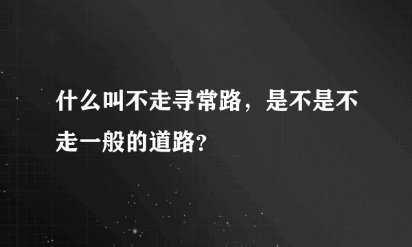 什么叫不走寻常路，是不是不走一般的道路？