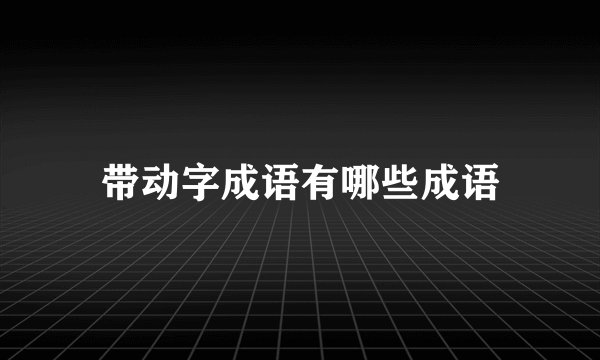 带动字成语有哪些成语