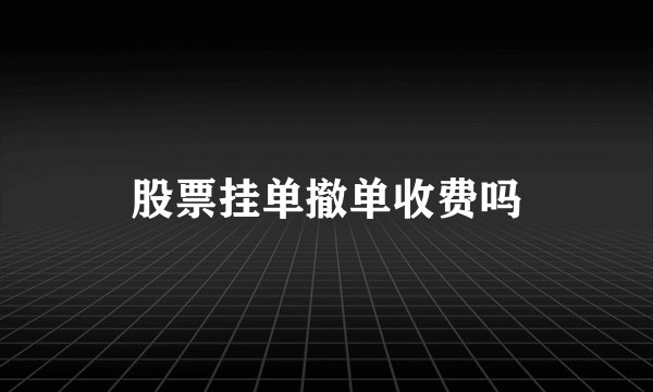 股票挂单撤单收费吗