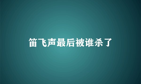 笛飞声最后被谁杀了
