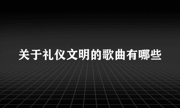 关于礼仪文明的歌曲有哪些