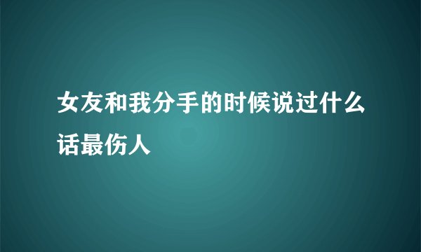 女友和我分手的时候说过什么话最伤人