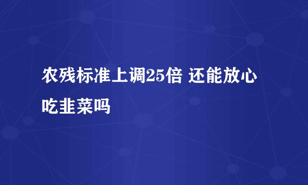 农残标准上调25倍 还能放心吃韭菜吗