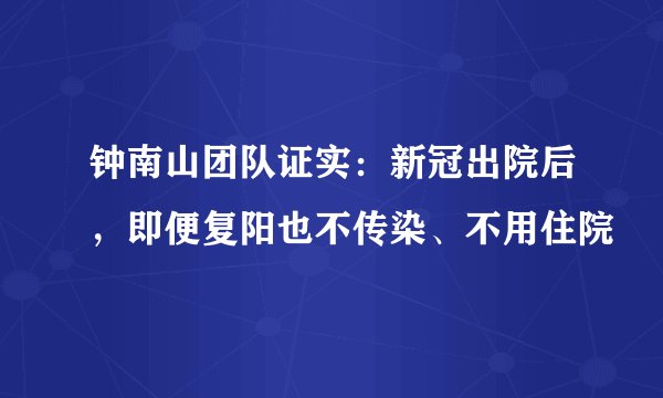 钟南山团队证实：新冠出院后，即便复阳也不传染、不用住院