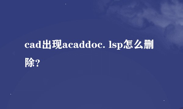 cad出现acaddoc. lsp怎么删除?
