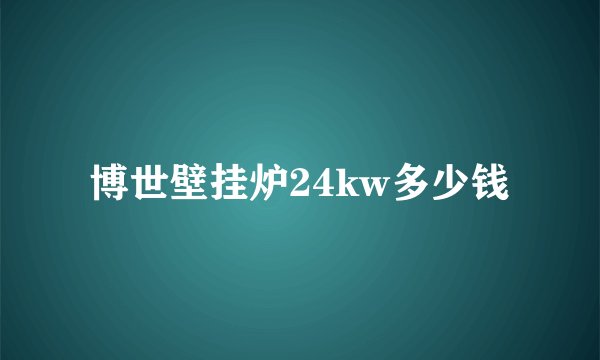 博世壁挂炉24kw多少钱