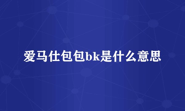 爱马仕包包bk是什么意思