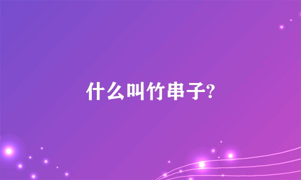 什么叫竹串子?