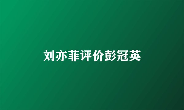 刘亦菲评价彭冠英