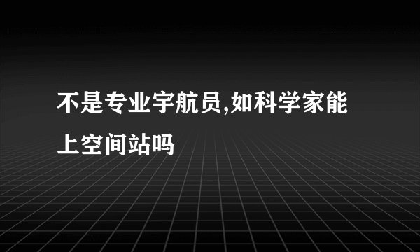不是专业宇航员,如科学家能上空间站吗