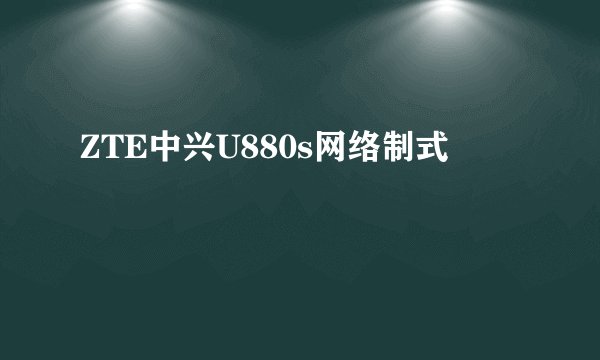 ZTE中兴U880s网络制式