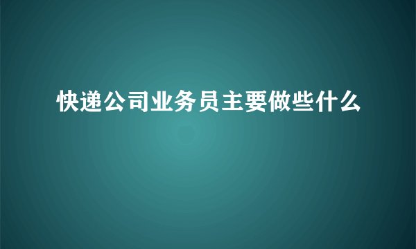 快递公司业务员主要做些什么