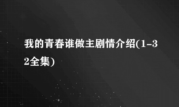 我的青春谁做主剧情介绍(1-32全集)