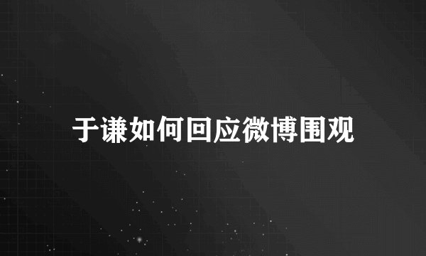于谦如何回应微博围观