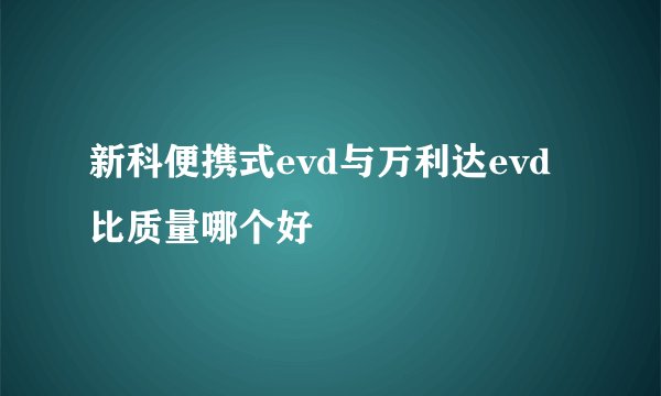 新科便携式evd与万利达evd比质量哪个好