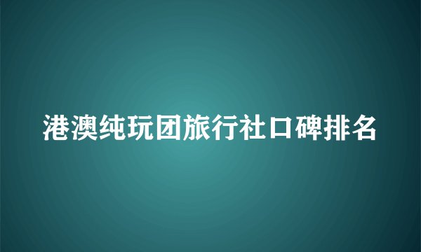 港澳纯玩团旅行社口碑排名