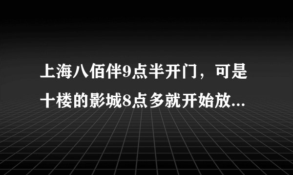 上海八佰伴9点半开门，可是十楼的影城8点多就开始放映电影了，从哪个门可以进去呢？？