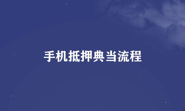 手机抵押典当流程