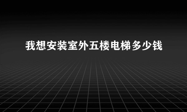 我想安装室外五楼电梯多少钱