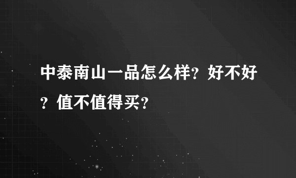 中泰南山一品怎么样？好不好？值不值得买？