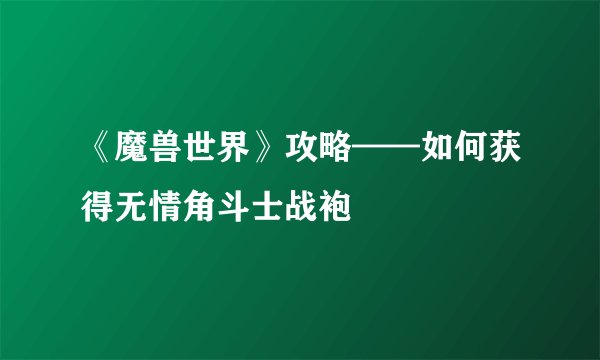 《魔兽世界》攻略——如何获得无情角斗士战袍