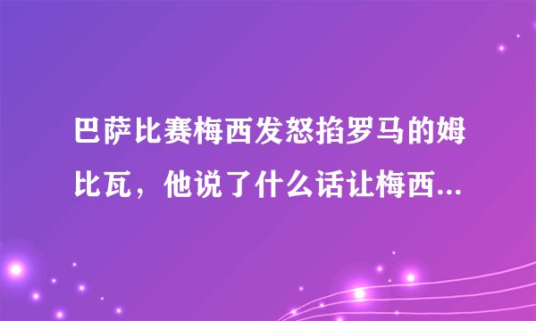 巴萨比赛梅西发怒掐罗马的姆比瓦，他说了什么话让梅西如此生气