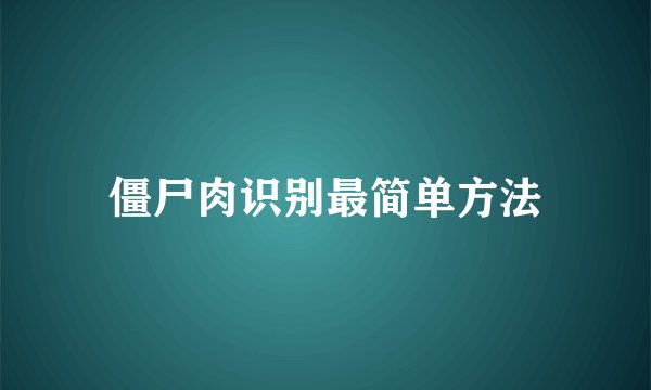 僵尸肉识别最简单方法