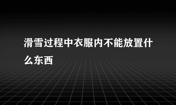 滑雪过程中衣服内不能放置什么东西