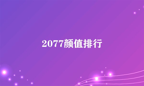 2077颜值排行
