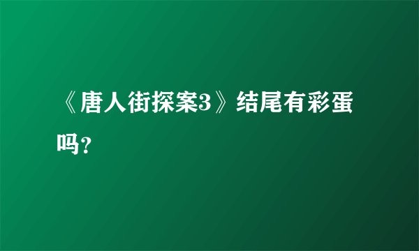 《唐人街探案3》结尾有彩蛋吗？
