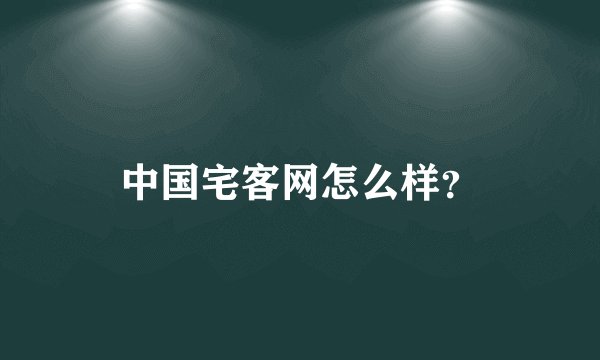 中国宅客网怎么样？